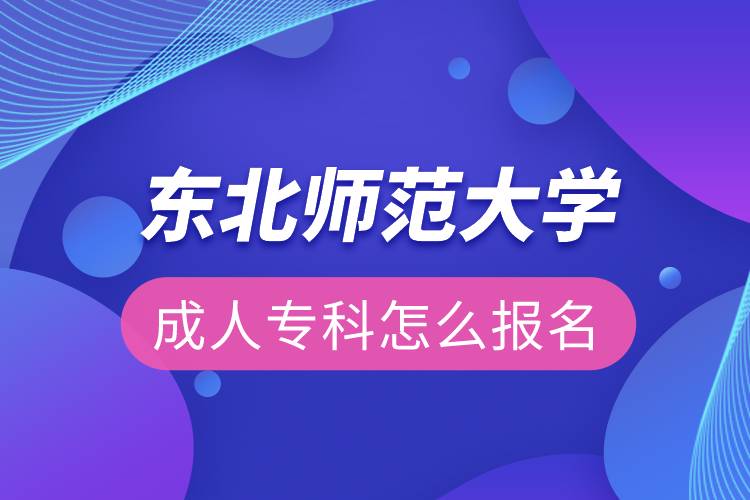 东北师范大学成人专科怎么报名