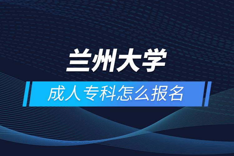 兰州大学成人专科怎么报名