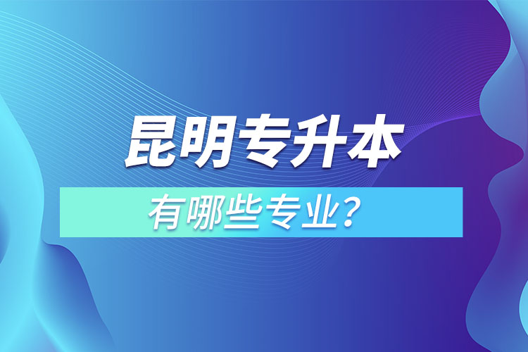 昆明专升本有哪些专业？