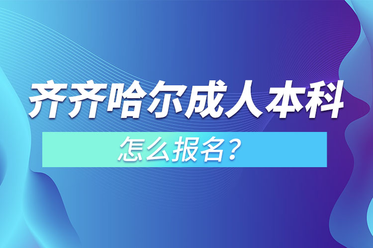 齐齐哈尔成人本科怎么报名？