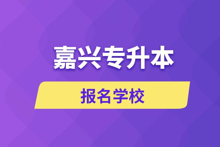 嘉兴专升本报名有哪些学校？