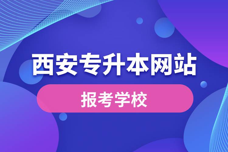 西安专升本网站报考学校名单