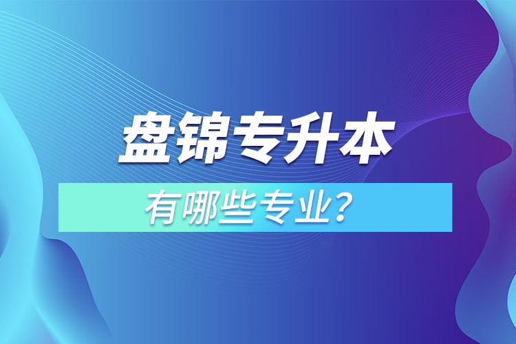 盘锦专升本有哪些专业可以选择