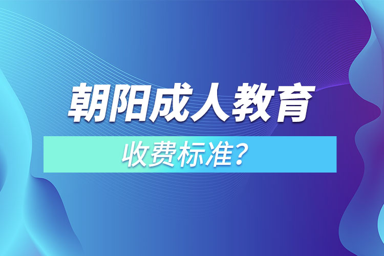 朝阳成人教育收费标准？