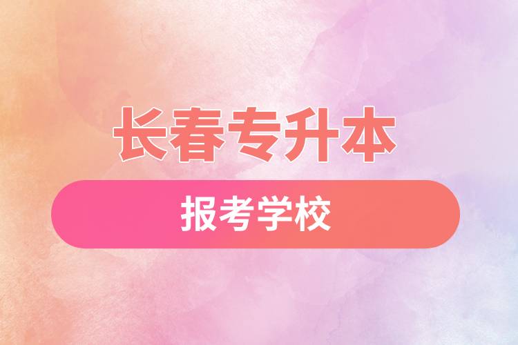 长春专升本网站报考学校有哪些