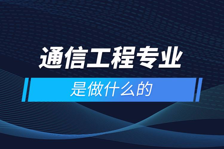 通信工程专业是做什么的