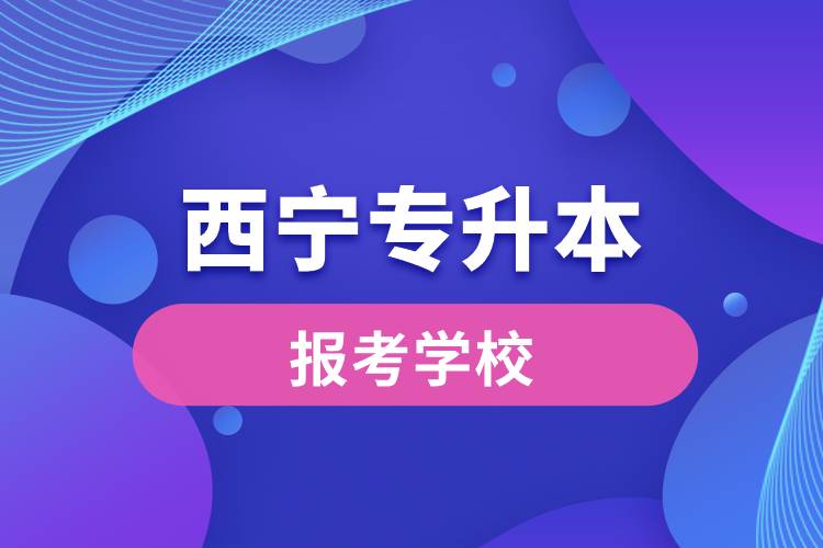 西宁专升本网站报考学校有哪些