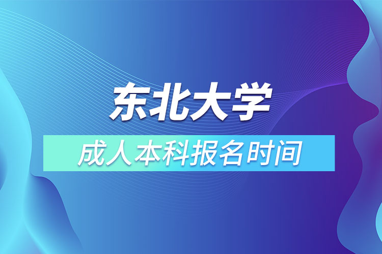 东北大学成人本科报名时间？