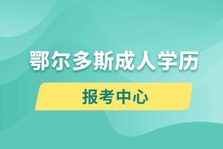 鄂尔多斯成人学历报考中心有哪些