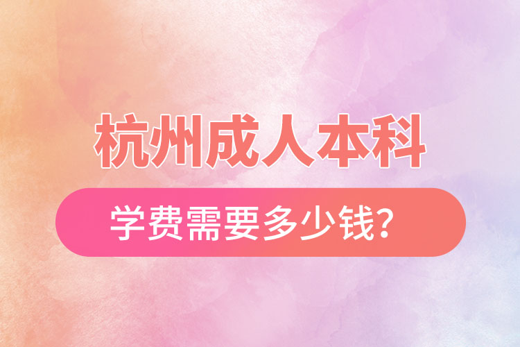 杭州成人本科学费需要多少钱？