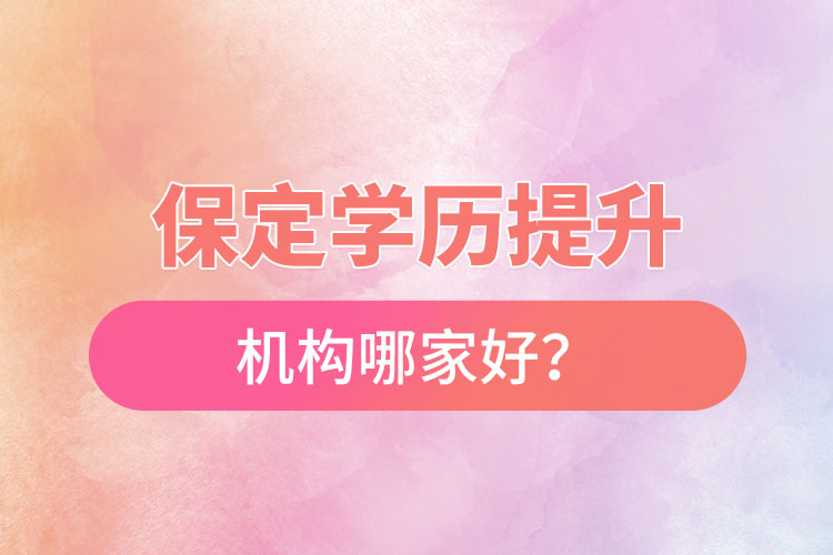 保定学历提升机构哪家好？