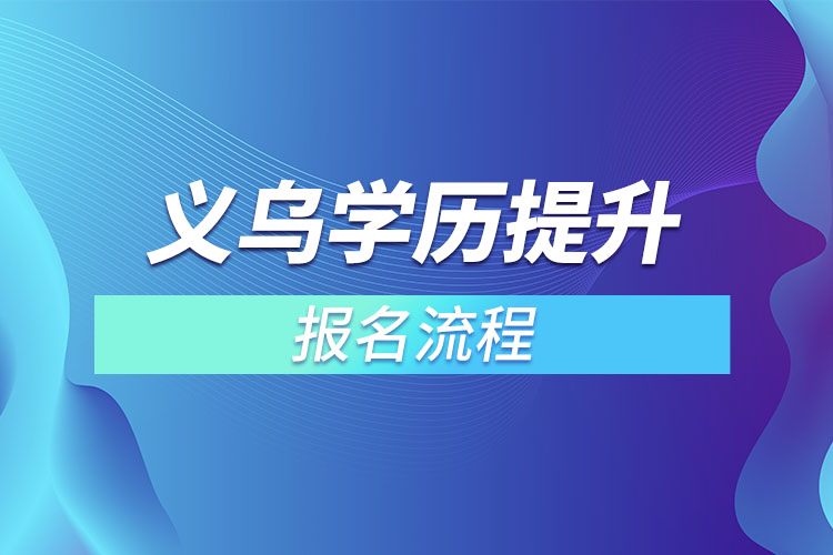 义乌提升学历报名流程？