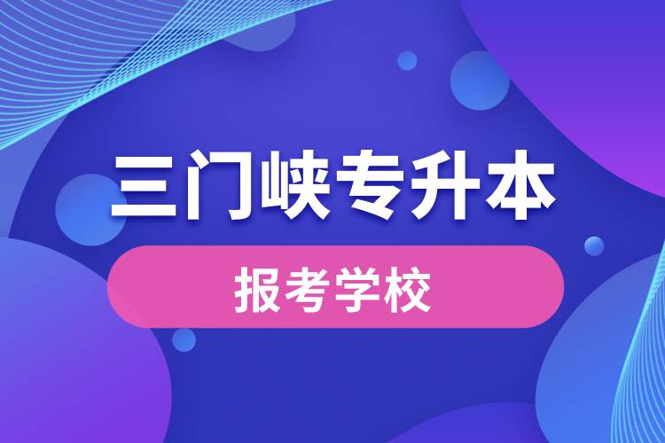 三门峡专升本网站报考学校有哪些