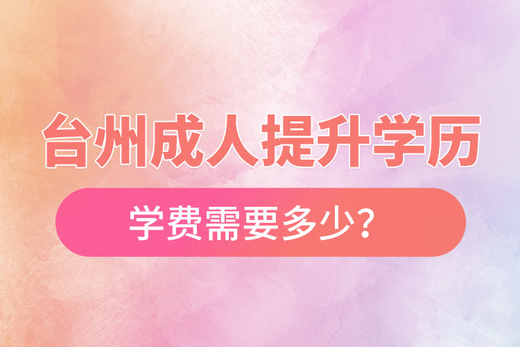 台州成人提升学历学费需要多少？