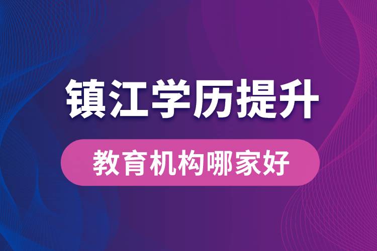 镇江学历提升教育机构哪家好一点