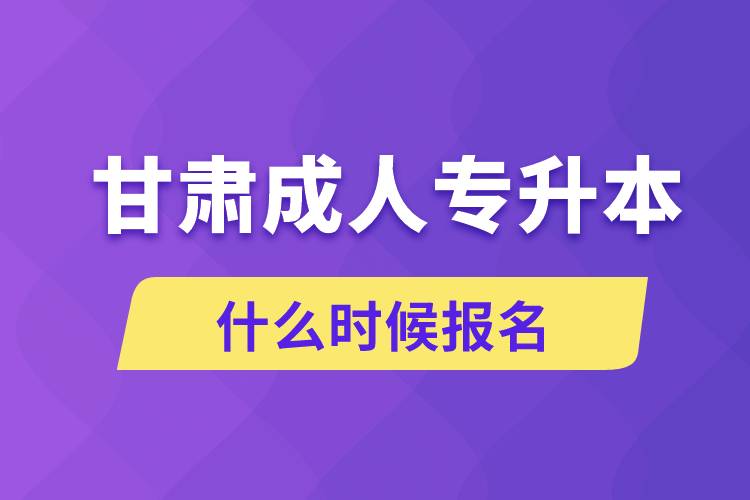 甘肃成人专升本什么时候报名