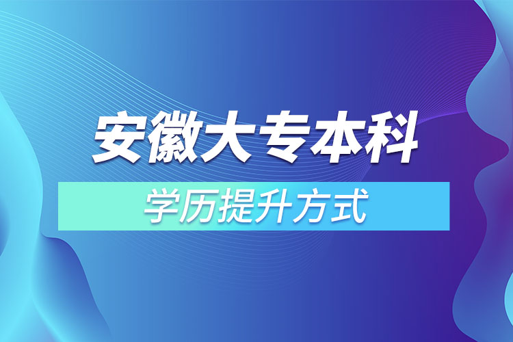 安徽大专本科学历提升方式