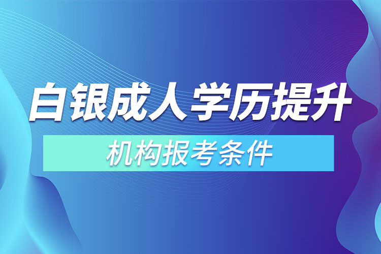 白银成人学历提升机构报考条件