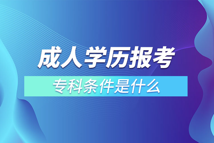 成人学历报考专科条件是什么