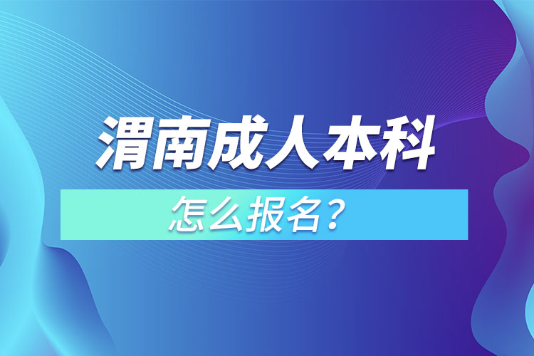 渭南成人本科怎么报名？