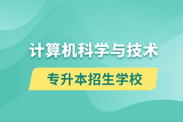 计算机科学与技术专升本招生学校有哪些？