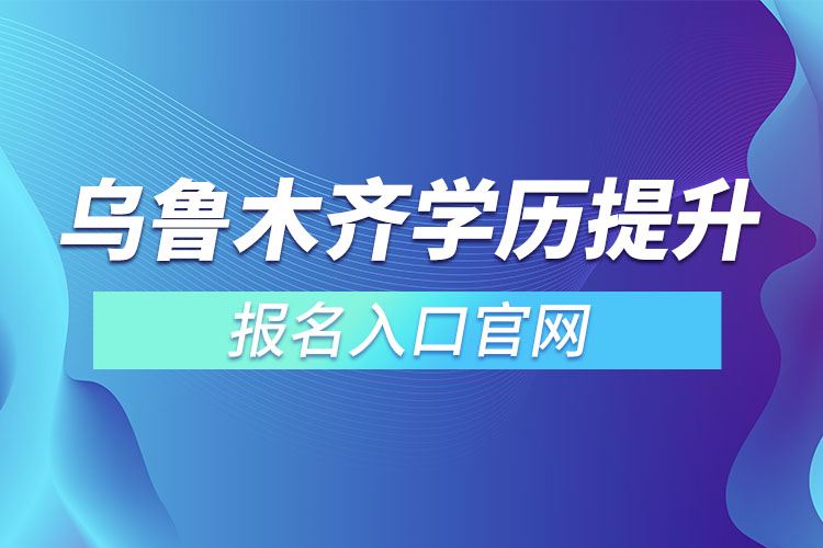 乌鲁木齐学历提升报名官网入口