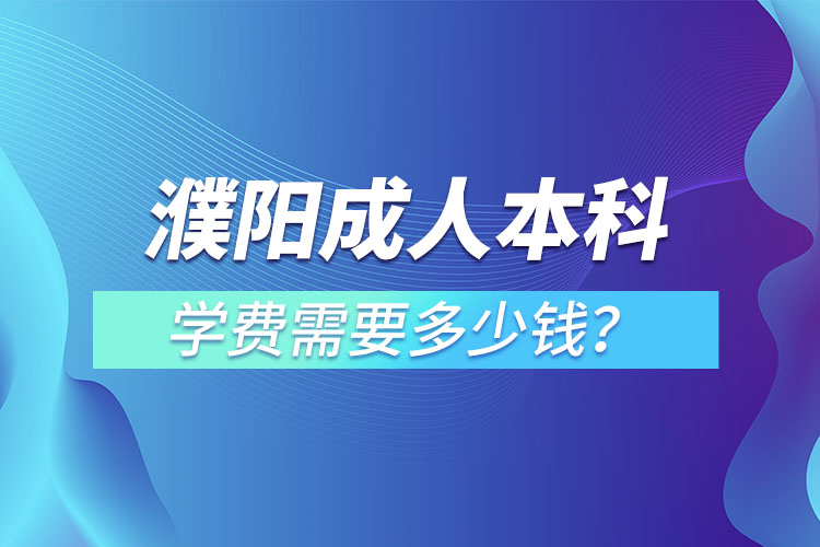 濮阳成人本科学费需要多少？