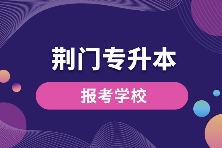 荆门专升本网站报考学校有哪些