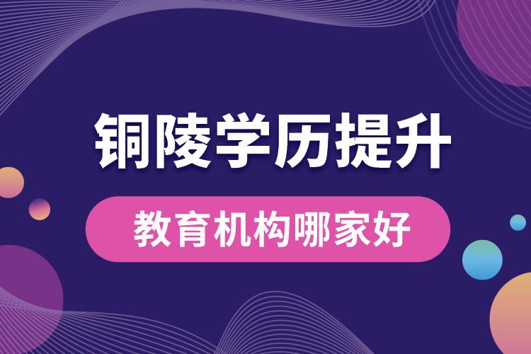 铜陵学历提升教育机构哪家好点