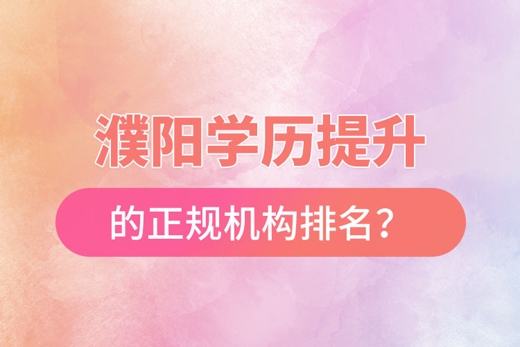 濮阳学历提升的正规机构排名？