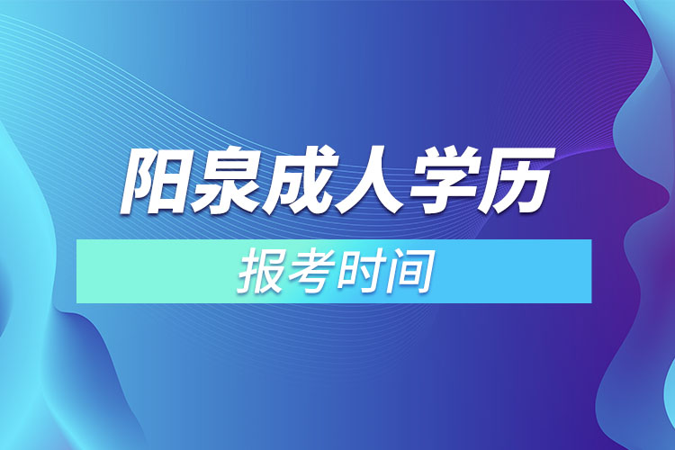 阳泉成人学历报考时间？