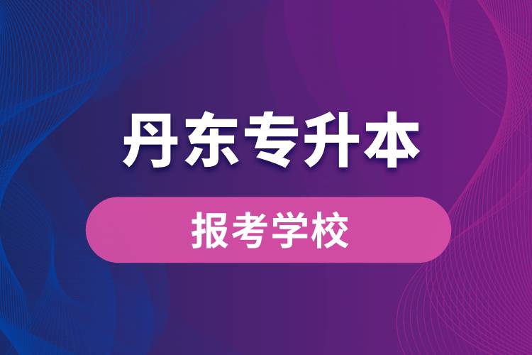 丹东专升本网站报考学校有哪些