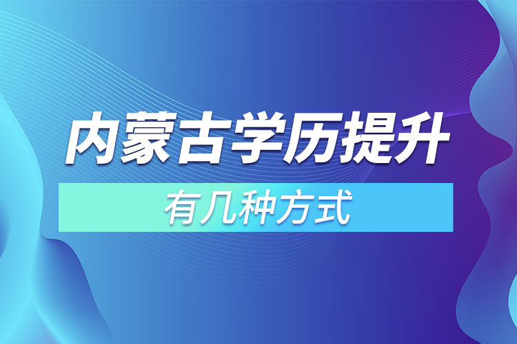 内蒙古学历提升有几种方式？