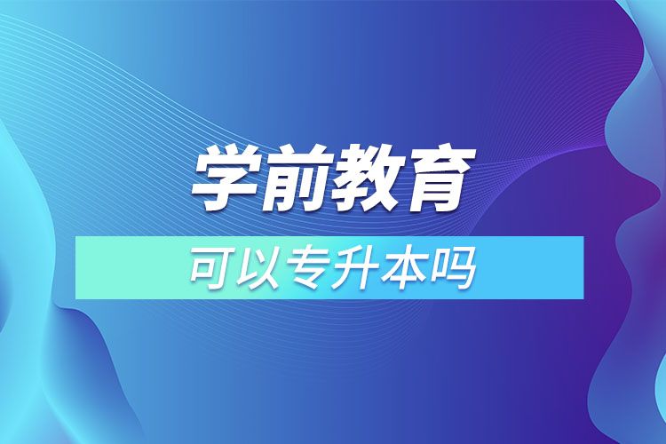 学前教育可以专升本吗