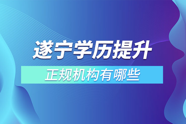 遂宁学历提升的正规机构有哪些