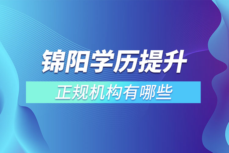 锦阳学历提升的正规机构排名？