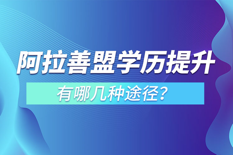 阿拉善盟提升学历有哪几种途径