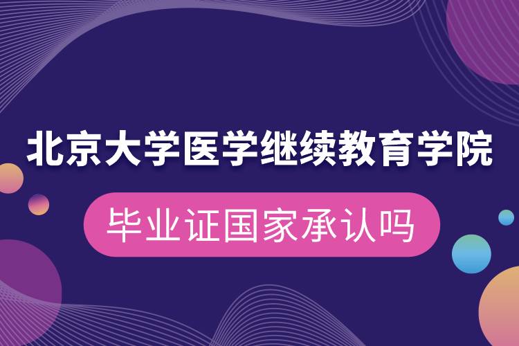 北京大学医学继续教育学院毕业证国家承认吗