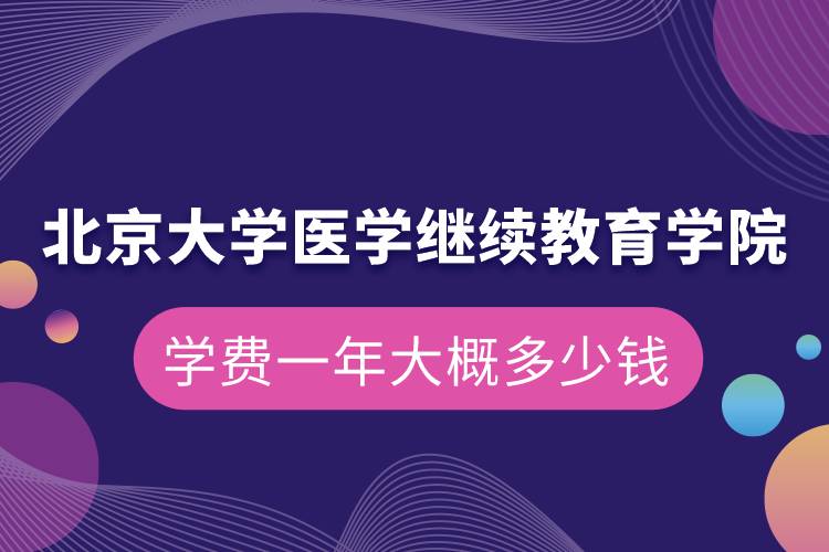 北京大学医学继续教育学院学费一年大概多少钱