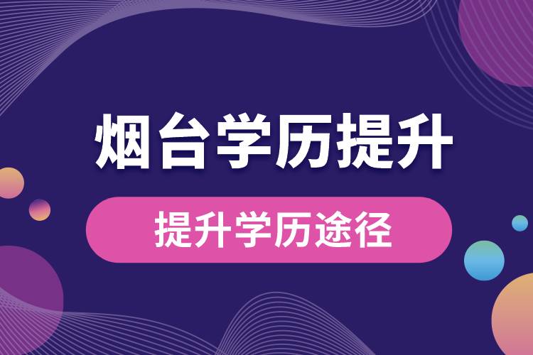 烟台学历提升有多少种提升学历途径？