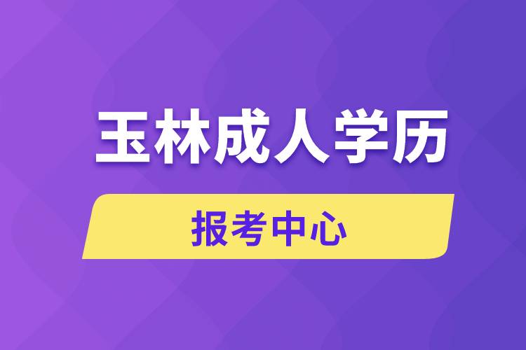 玉林成人学历报考中心有哪些