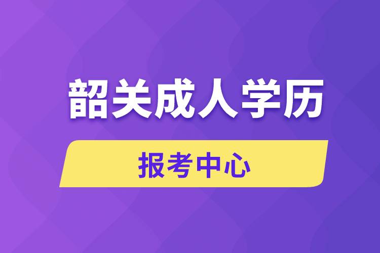 韶关成人学历报考中心