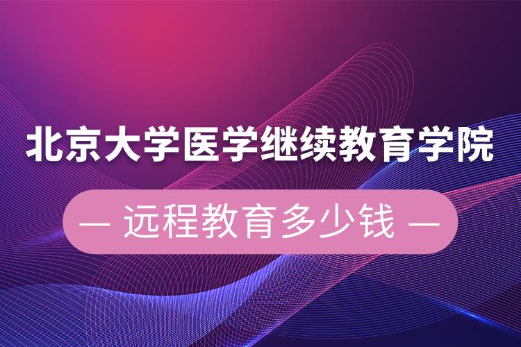 北京大学医学继续教育学院远程教育多少钱