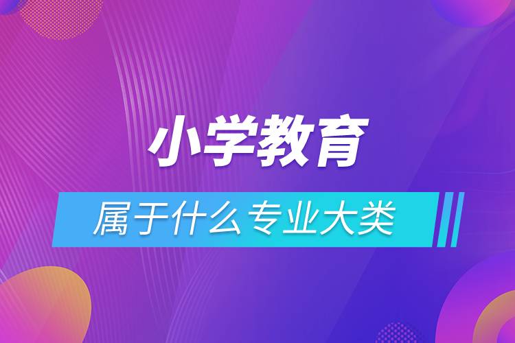 小学教育属于什么专业大类