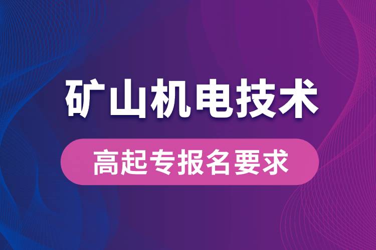 矿山机电技术高起专有哪些报名要求？