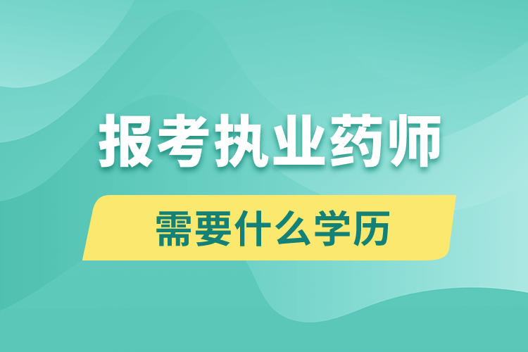 报考执业药师需要什么学历