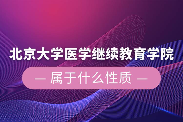 北京大学医学继续教育学院属于什么性质