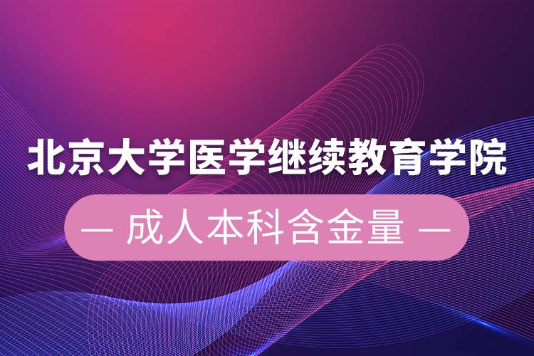 北京大学医学继续教育学院成人本科含金量