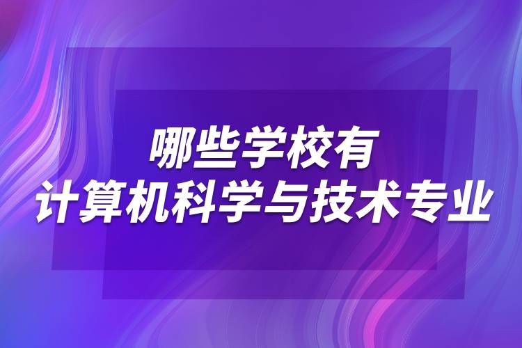 哪些学校有计算机科学与技术专业