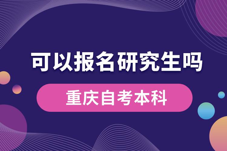 重庆自考本科可以报名研究生吗